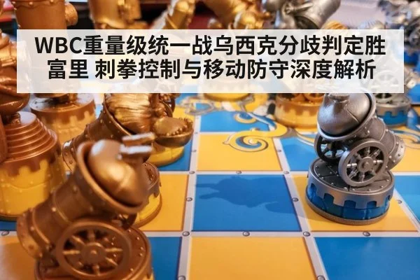 WBC重量级统一战乌西克分歧判定胜富里 刺拳控制与移动防守深度解析