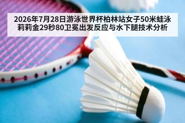 2026年7月28日游泳世界杯柏林站女子50米蛙泳莉莉金29秒80卫冕出发反应与水下腿技术分析