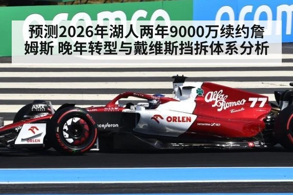 预测2026年湖人两年9000万续约詹姆斯 晚年转型与戴维斯挡拆体系分析