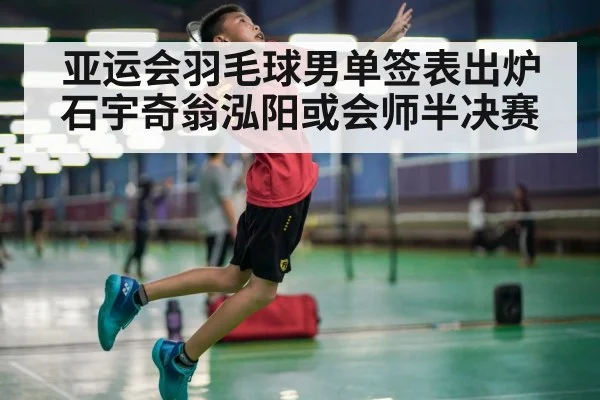 亚运会羽毛球男单签表出炉 石宇奇翁泓阳或会师半决赛