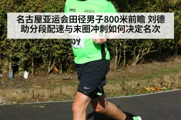 名古屋亚运会田径男子800米前瞻 刘德助分段配速与末圈冲刺如何决定名次
