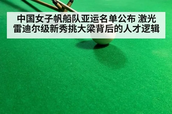 中国女子帆船队亚运名单公布 激光雷迪尔级新秀挑大梁背后的人才逻辑