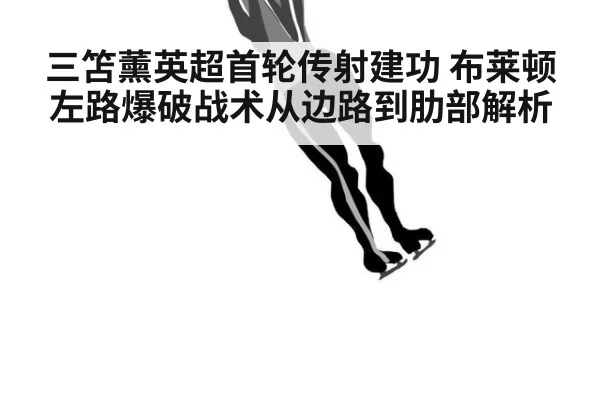 三笘薰英超首轮传射建功 布莱顿左路爆破战术从边路到肋部解析