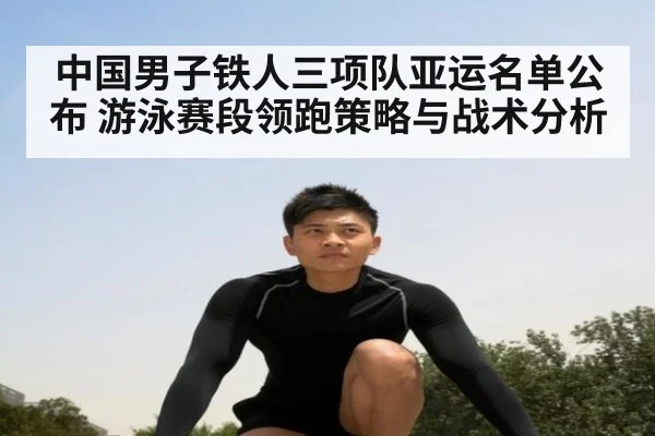 中国男子铁人三项队亚运名单公布 游泳赛段领跑策略与战术分析