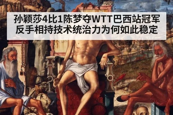 孙颖莎4比1陈梦夺WTT巴西站冠军 反手相持技术统治力为何如此稳定