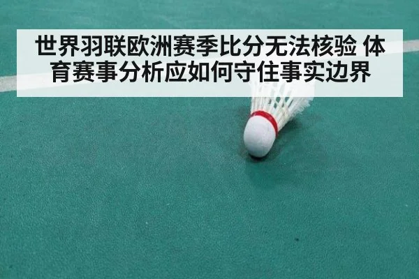 世界羽联欧洲赛季比分无法核验 体育赛事分析应如何守住事实边界