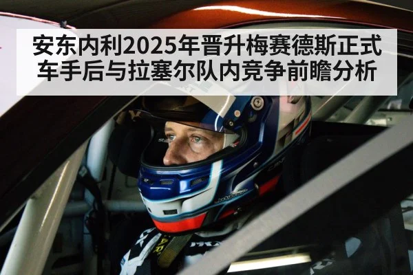 安东内利2025年晋升梅赛德斯正式车手后与拉塞尔队内竞争前瞻分析